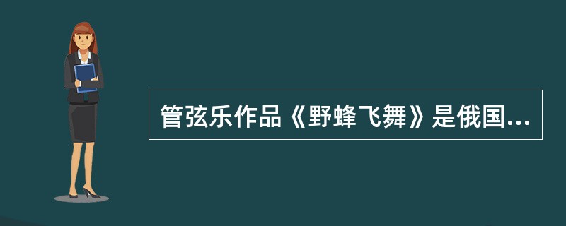 管弦乐作品《野蜂飞舞》是俄国作曲家谁的作品（）。