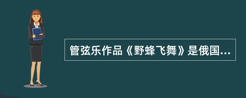 管弦乐作品《野蜂飞舞》是俄国作曲家谁的作品（）。