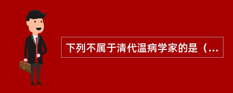 下列不属于清代温病学家的是（）？