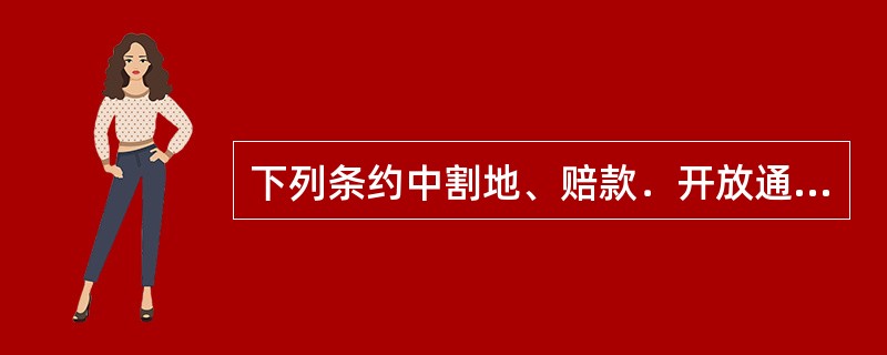 下列条约中割地、赔款．开放通商口岸三项都有的是（）