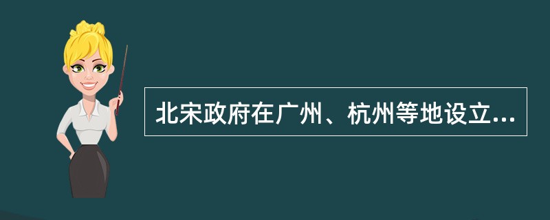 北宋政府在广州、杭州等地设立的市舶司，其职责是（）
