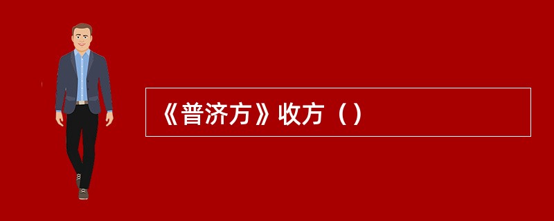 《普济方》收方（）