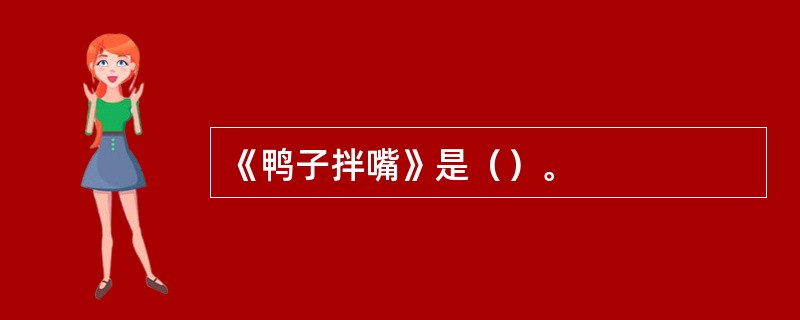 《鸭子拌嘴》是（）。