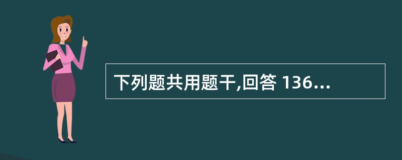 下列题共用题干,回答 136~138 题。 第 136 题