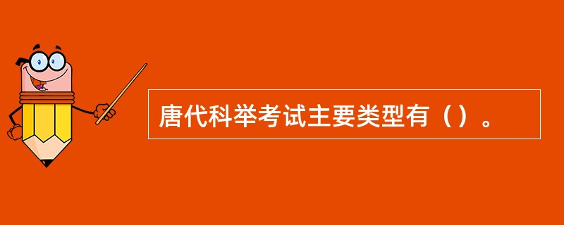 唐代科举考试主要类型有（）。