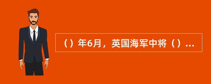 （）年6月，英国海军中将（）率八国联军2000多人，从天津出发，向北京进犯，八国