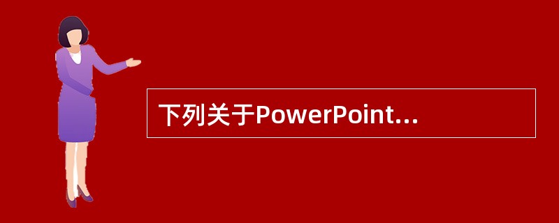 下列关于PowerPoint的叙述中,正确的是(59)。(59)