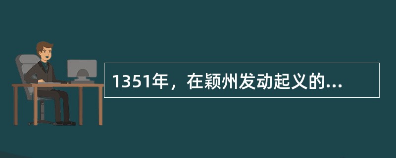 1351年，在颖州发动起义的红巾军领袖是（）。