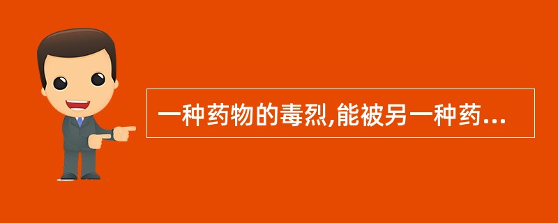 一种药物的毒烈,能被另一种药物消除的配伍关系是: