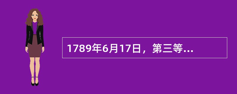 1789年6月17日，第三等级的代表通过决议，宣布自己为（），并宣布该会议为全国