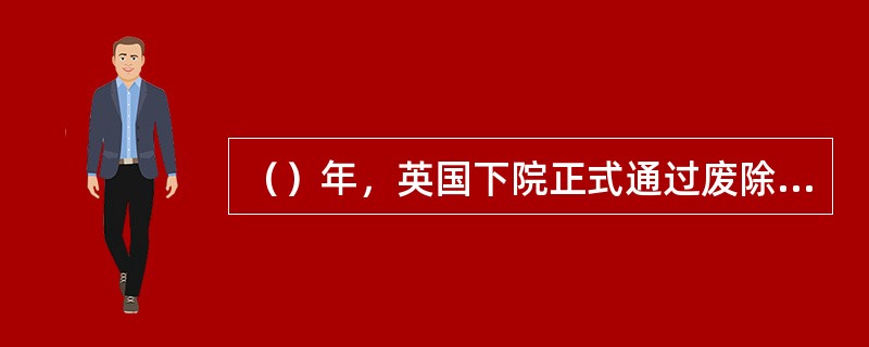 （）年，英国下院正式通过废除下院的决议。