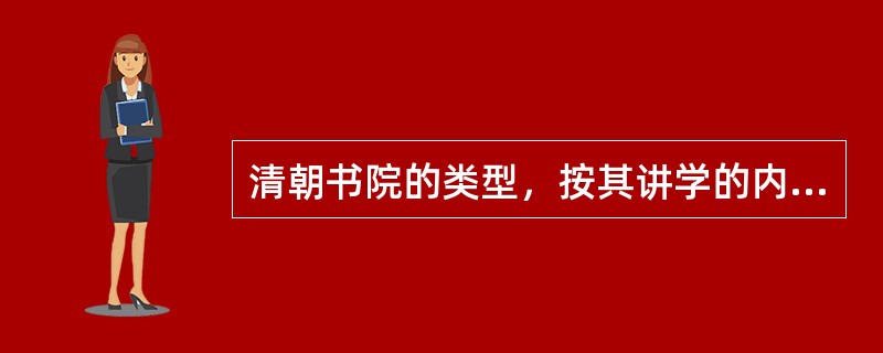 清朝书院的类型，按其讲学的内容来划分，大体上可以分为（）。