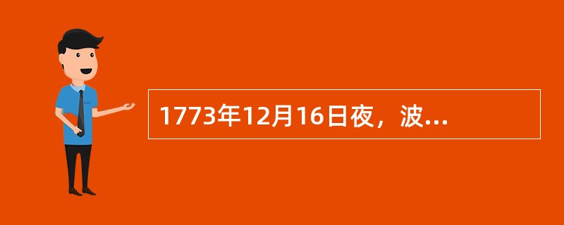 1773年12月16日夜，波士顿发生（）后，英国政府于1774年3—4月先后颁布