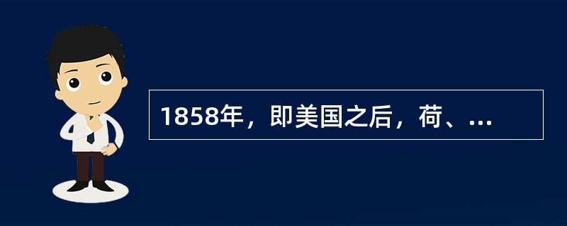 1858年，即美国之后，荷、俄、英、法等列强又与日本签订了一系列不平等条约，史称