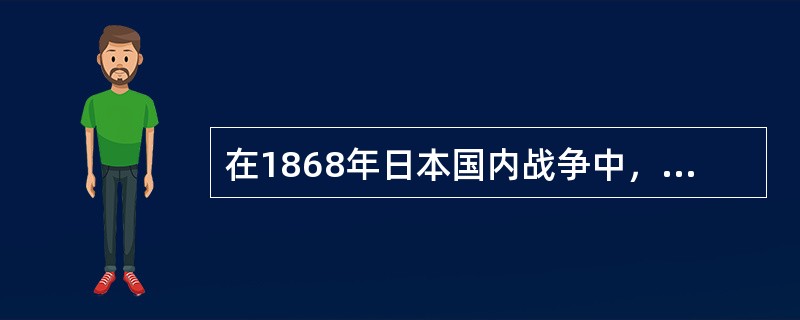 在1868年日本国内战争中，幕府军大败，德川幕府被推翻，这场战争史称（）。 -