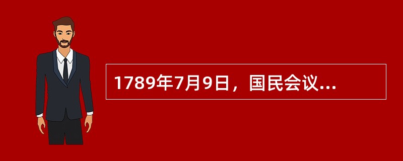 1789年7月9日，国民会议将自己改名为（），表明已将制定宪法作为自己的中心任务