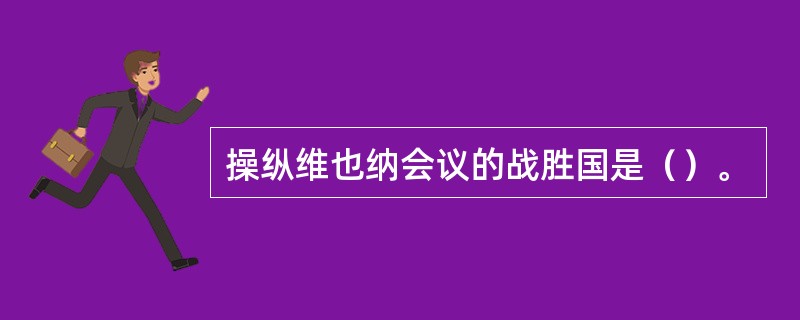 操纵维也纳会议的战胜国是（）。