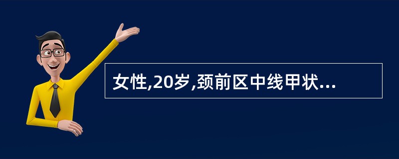 女性,20岁,颈前区中线甲状软骨下方可扪及一个2cm大小的肿块,表面光滑,边界清