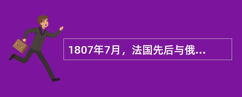 1807年7月，法国先后与俄、普签订（）和约，该和约表明，拿破仑战争的性质完全变