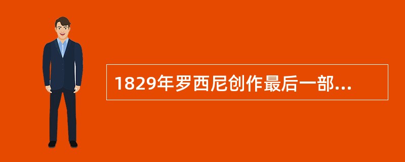 1829年罗西尼创作最后一部也是最优秀的一部歌剧（）