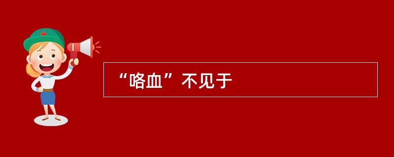 “咯血”不见于