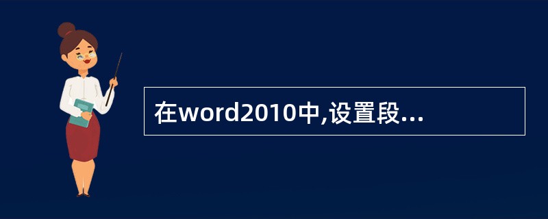在word2010中,设置段落格式时,必须选定该段落的全部文字。