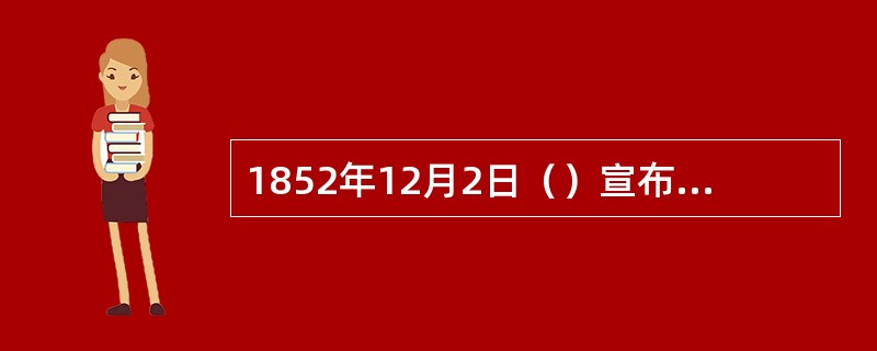 1852年12月2日（）宣布法国改为帝制，历史上的法兰西第二帝国成立。