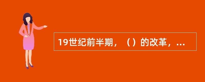 19世纪前半期，（）的改革，为德国资本主义的发展，创造了一些重要的条件。