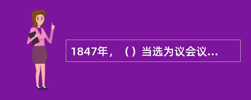 1847年，（）当选为议会议员，这是宪章派唯一的一次当选。