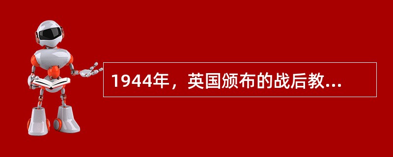 1944年，英国颁布的战后教育改革的重要法案是（）