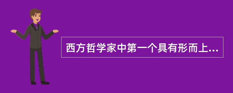 西方哲学家中第一个具有形而上学倾向的是（）。