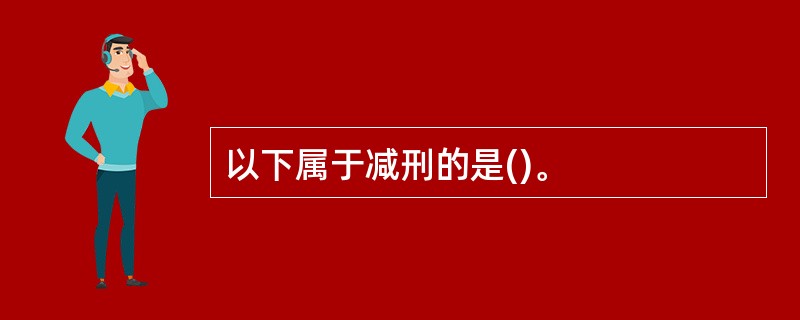 以下属于减刑的是()。