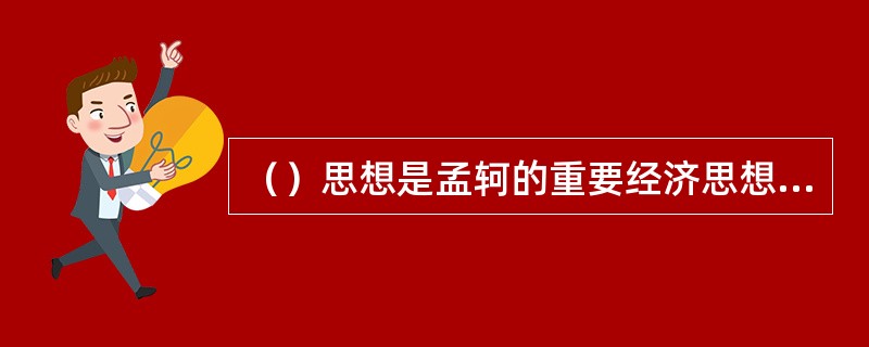 （）思想是孟轲的重要经济思想，也是其教育理论中重要的基础思想。