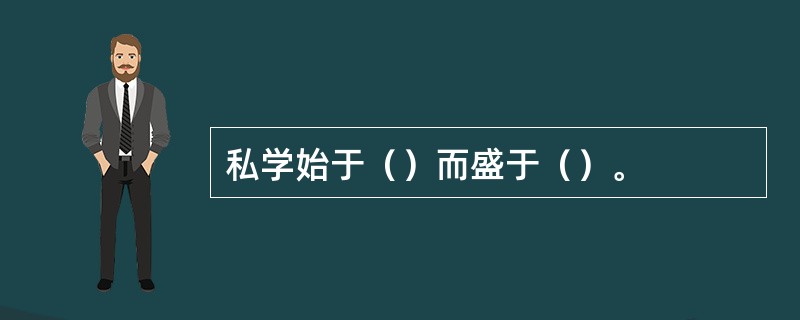 私学始于（）而盛于（）。