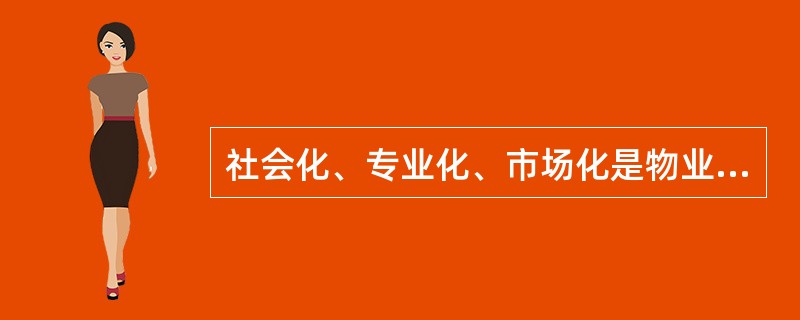 社会化、专业化、市场化是物业管理的三个基本特征。 ( )