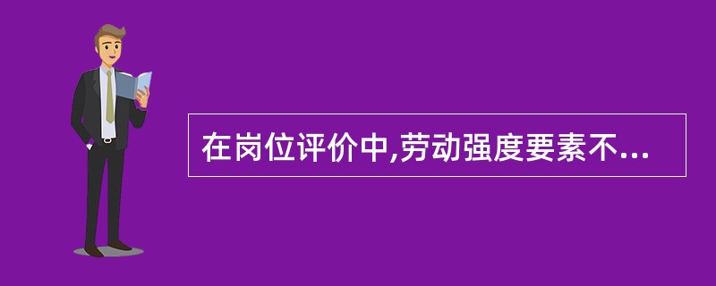 在岗位评价中,劳动强度要素不包括( ).