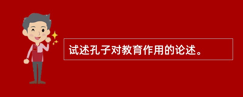 试述孔子对教育作用的论述。