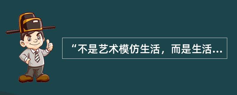 “不是艺术模仿生活，而是生活模仿艺术”出自（）。