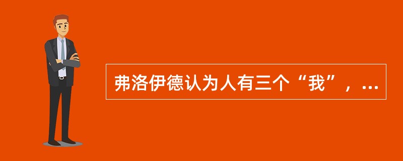 弗洛伊德认为人有三个“我”，分别是（）。