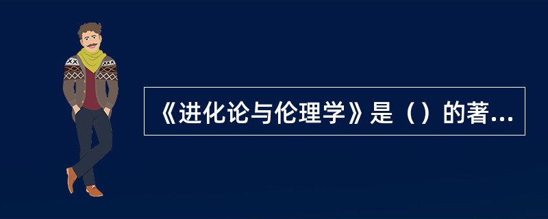 《进化论与伦理学》是（）的著作。