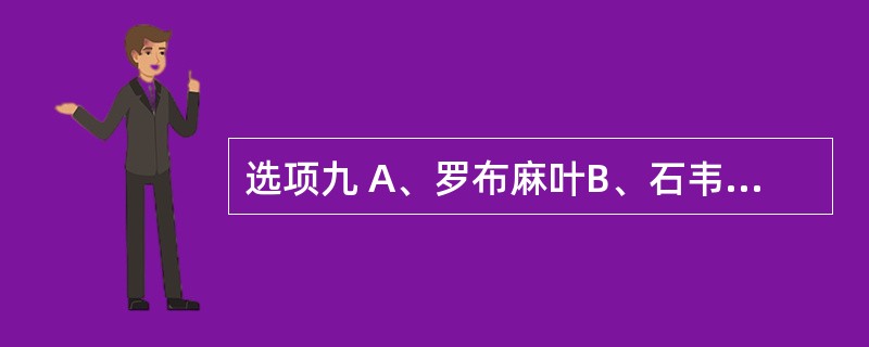 选项九 A、罗布麻叶B、石韦 C、蓼大青叶D、械淝叶 E、大青叶 第84题:叶片