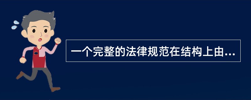 一个完整的法律规范在结构上由哪几个要素组成?