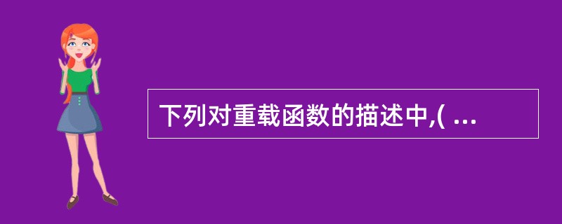 下列对重载函数的描述中,( )是错误的。