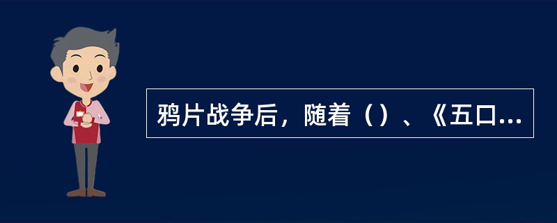 鸦片战争后，随着（）、《五口通商章程》的签订，开始征收关税