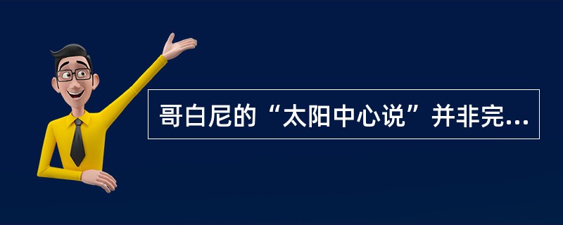 哥白尼的“太阳中心说”并非完美无缺，但在人类历史上的巨大进步意义则是不可否认的。