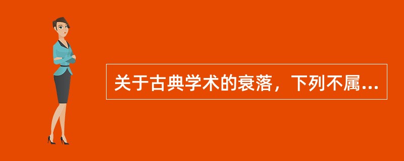 关于古典学术的衰落，下列不属于其原因的是（）。