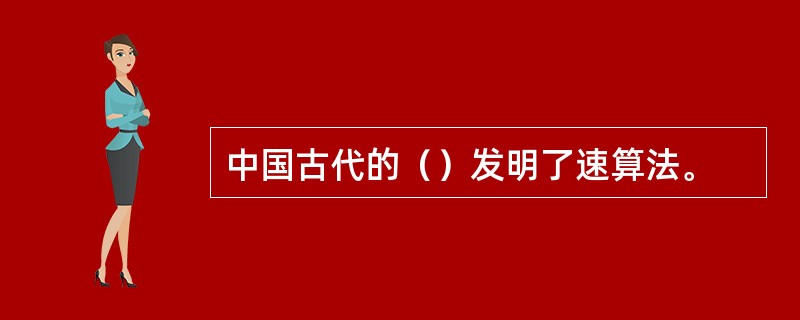 中国古代的（）发明了速算法。