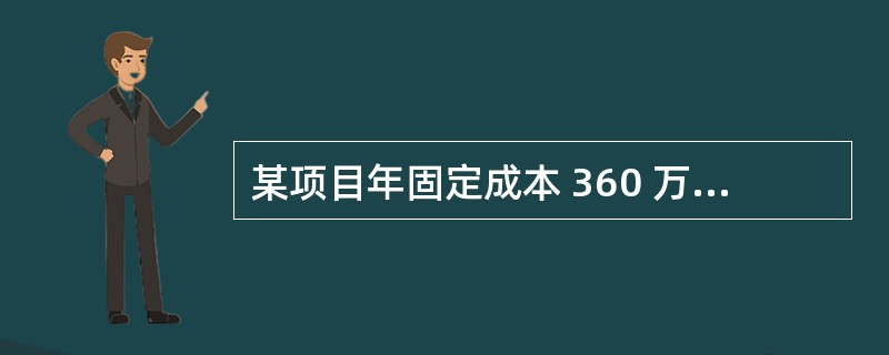 某项目年固定成本 360 万元,产品的变动成本为 100 元£¯件,预计销售价格