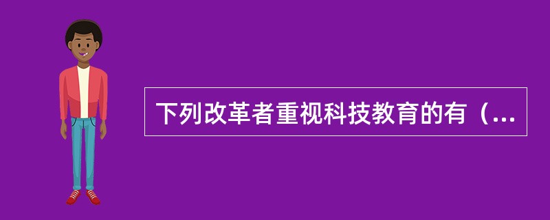 下列改革者重视科技教育的有（）①彼得一世②路易十四③腓特烈二世④特蕾西亚