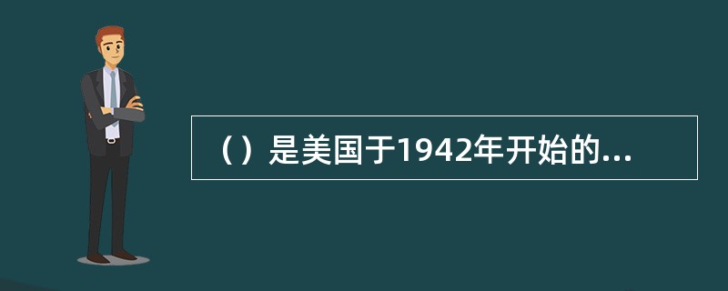（）是美国于1942年开始的利用核裂变反应来研制原子弹的计划。